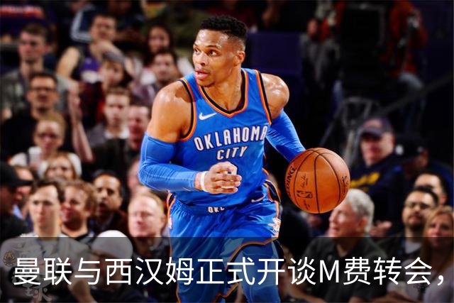 曼联与西汉姆正式开谈M费转会，本月欲完成引进！曝将签5年合同周薪最高15万